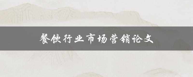 餐饮行业市场营销论文(如何制定餐饮营销策略)