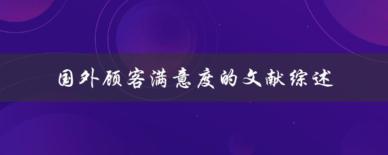国外顾客满意度的文献综述哪些因素影响了顾客的满意度