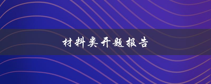 材料类开题报告(如何写论文开题报告)
