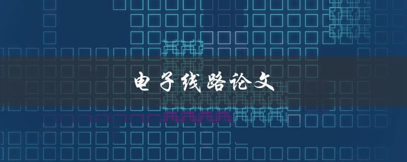电子线路论文(如何写出优秀的电子线路论文)