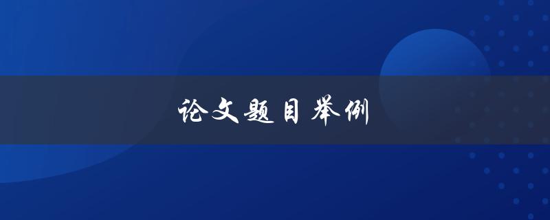 论文题目举例(如何写出吸引人的题目)