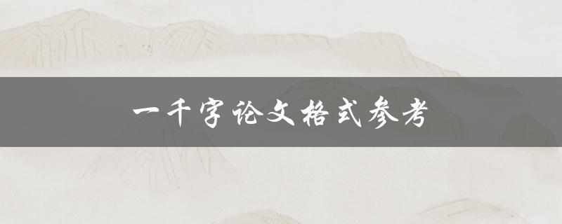 一千字论文格式参考(该如何排版和撰写)