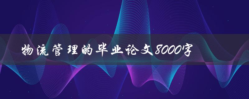 物流管理的毕业论文8000字