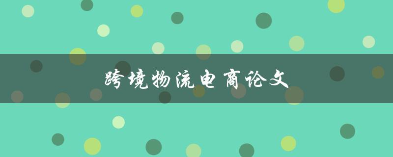 跨境物流电商论文(如何探索发展趋势与未来)