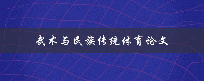 武术与民族传统体育论文(如何探究其文化内涵)