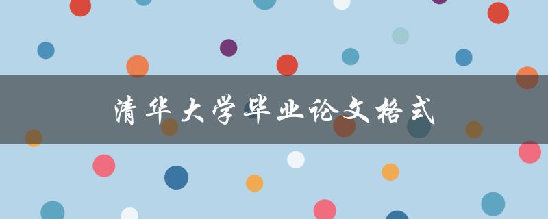 清华大学毕业论文格式(如何正确规范撰写)