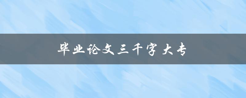 毕业论文三千字大专(如何撰写高质量的论文)