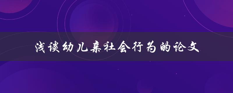 你了解幼儿亲社会行为的论文吗？让我们浅谈一下