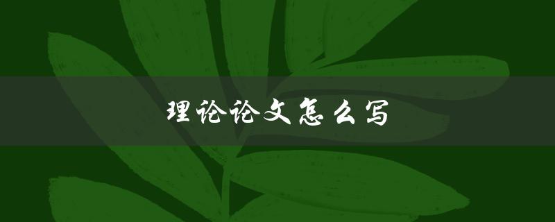 理论论文怎么写(有哪些重要步骤和技巧)