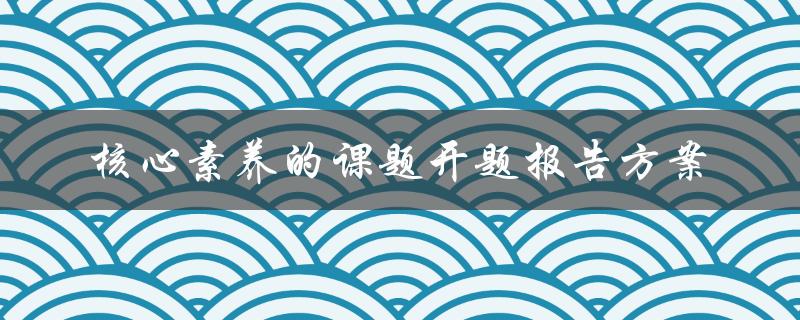 核心素养的课题开题报告方案