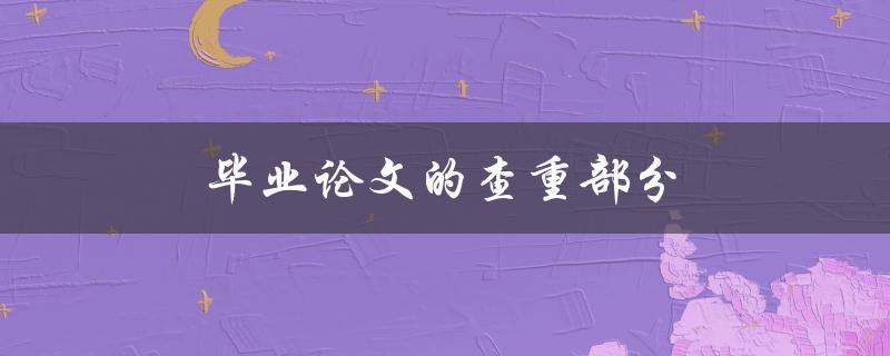 毕业论文的查重部分(如何准备论文查重)