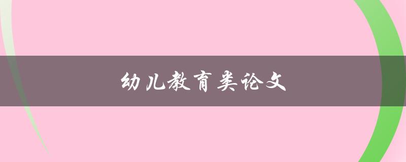 幼儿教育类论文(如何撰写高质量的论文)