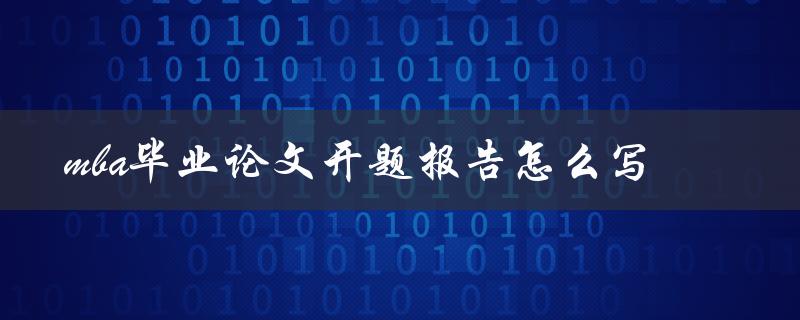 mba毕业论文开题报告怎么写