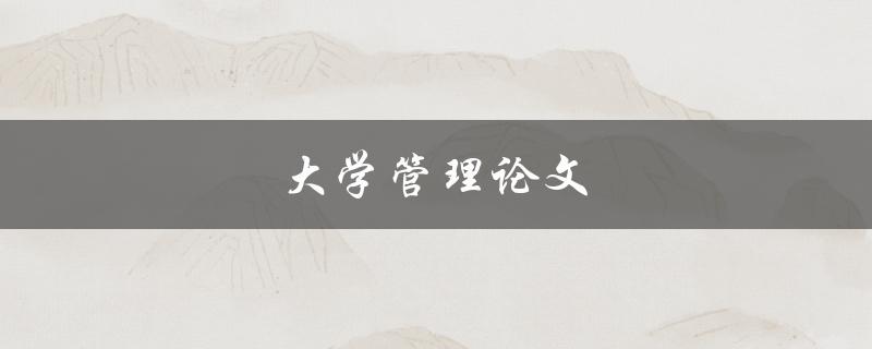 大学管理论文(如何撰写高质量的研究论文)