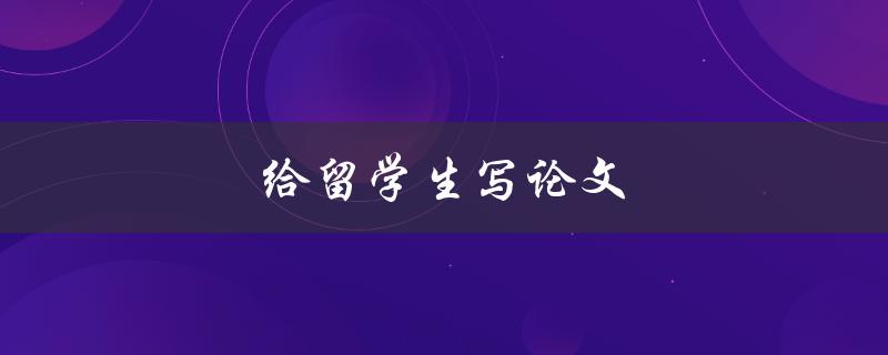 给留学生写论文(如何避免违反学术诚信)