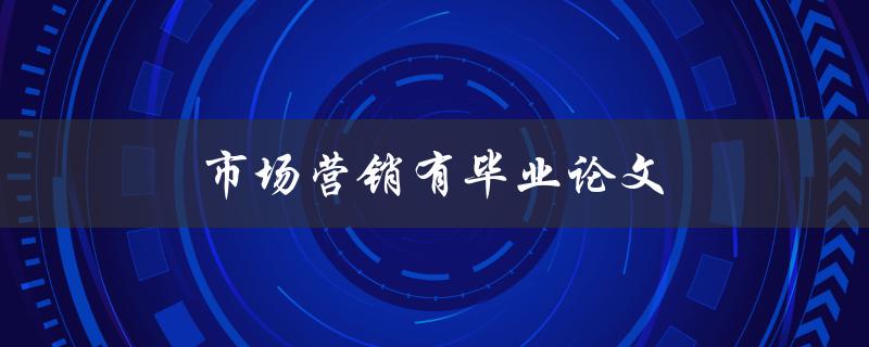 市场营销有毕业论文(如何写好市场营销论文)