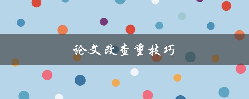 论文改查重技巧(如何避免抄袭被查重软件抓住)