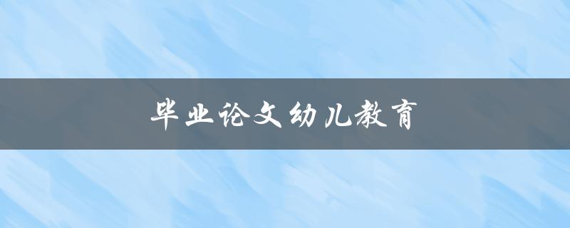 毕业论文幼儿教育(如何提高幼儿教育质量)