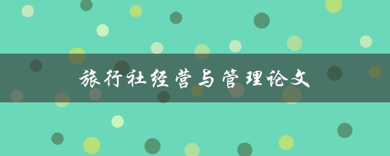 旅行社经营与管理论文(如何撰写高质量的研究论文)