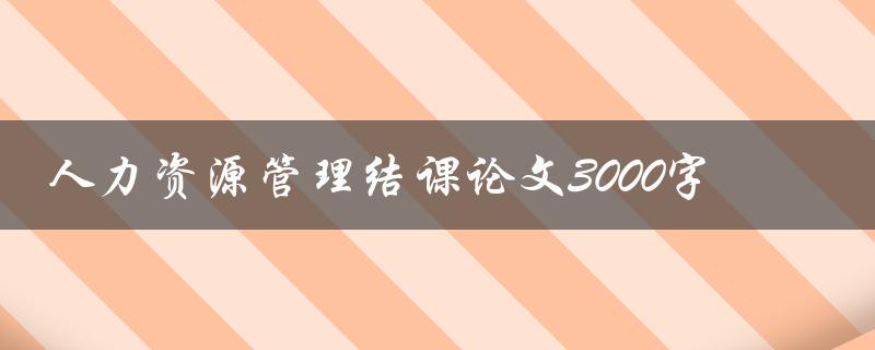 人力资源管理结课论文3000字
