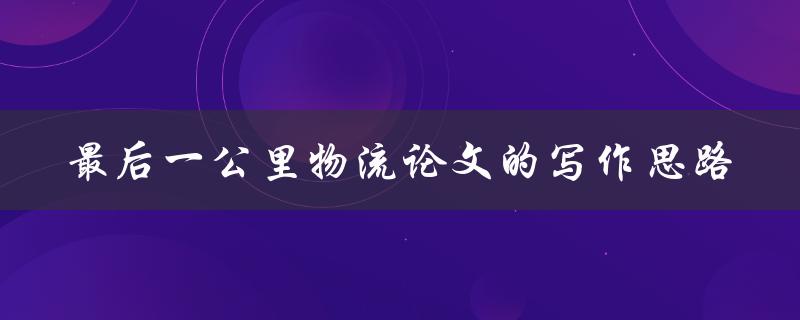 最后一公里物流论文的写作思路