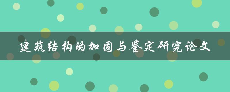如何进行建筑结构的加固与鉴定研究论文撰写