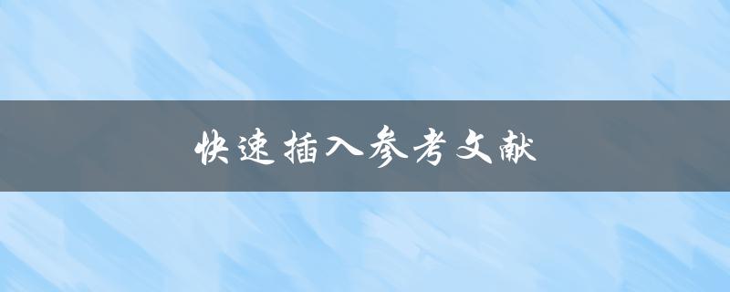 快速插入参考文献(有哪些高效的方法可供选择)