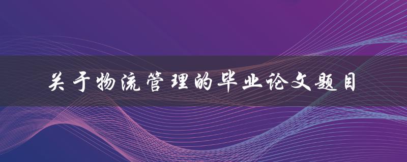 物流管理毕业论文应该如何选题