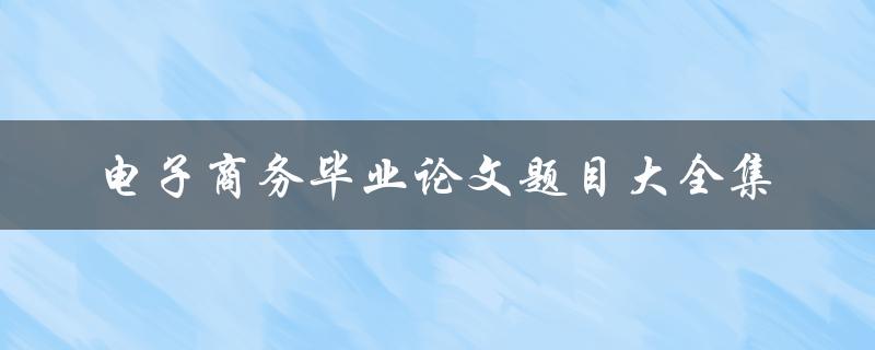电子商务毕业论文题目大全集