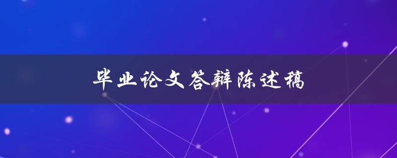 毕业论文答辩陈述稿(如何撰写高质量的陈述稿)