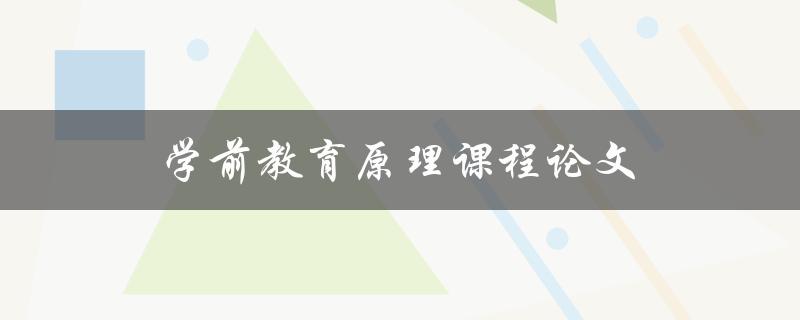 学前教育原理课程论文(如何撰写高分论文)