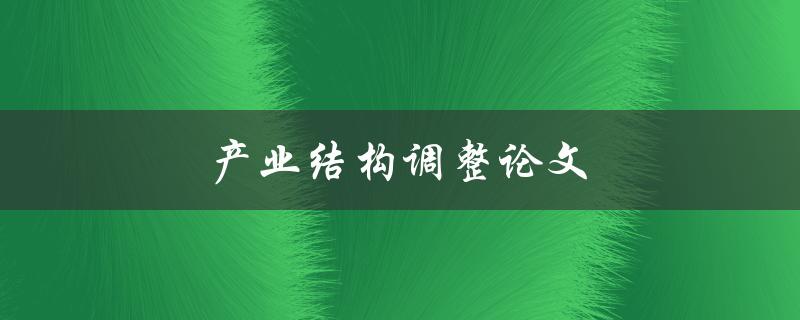 产业结构调整论文(如何解读和应用调整策略)