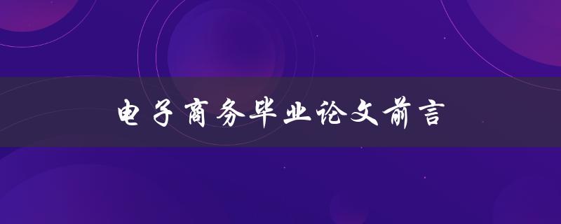 电子商务毕业论文前言(如何撰写引人入胜的开篇)