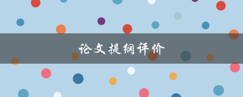 论文提纲评价(如何评估一份优秀的论文提纲)