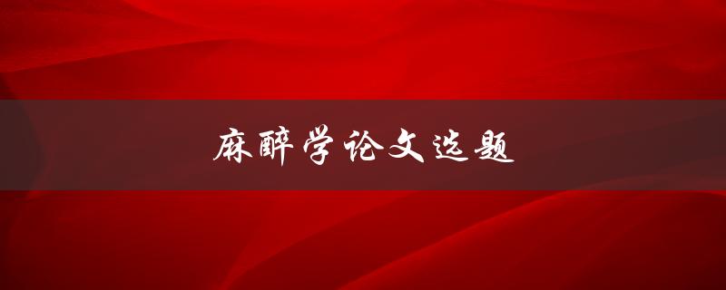 麻醉学论文选题如何确定研究方向