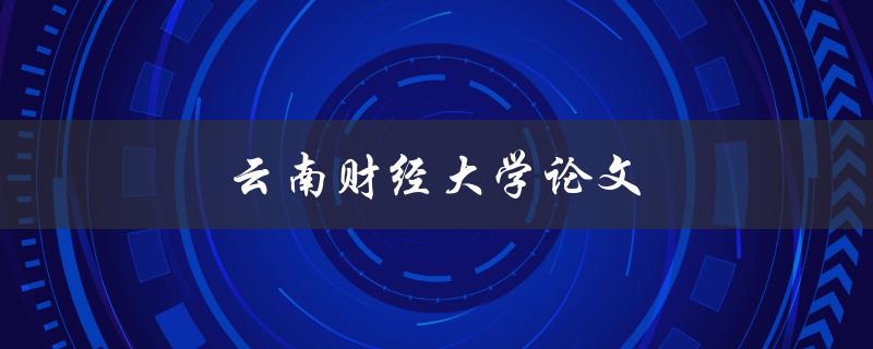 云南财经大学论文(如何写出高质量的论文)