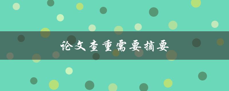 论文查重需要摘要(为什么摘要对查重至关重要)