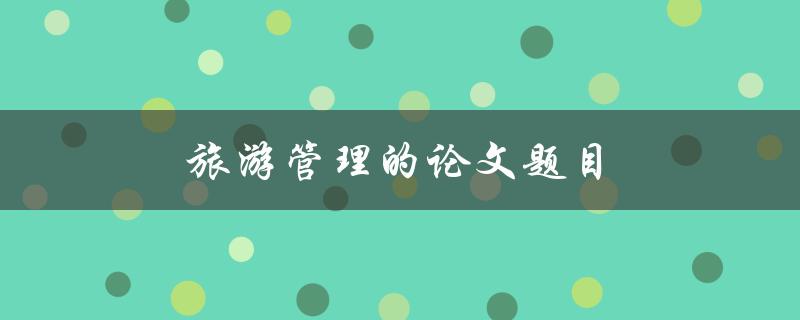 旅游管理的论文题目(提高旅游业竞争力)
