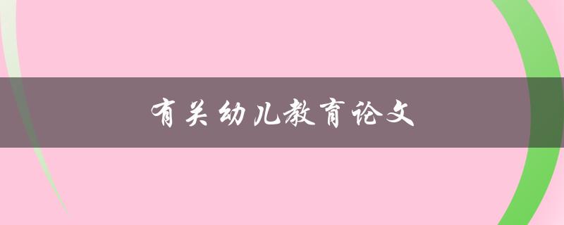 有关幼儿教育论文(如何写出优秀的幼儿教育论文)