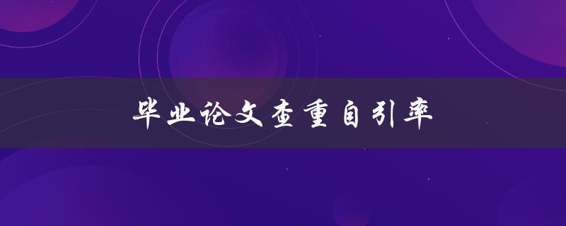 毕业论文查重自引率(如何有效降低自引率)