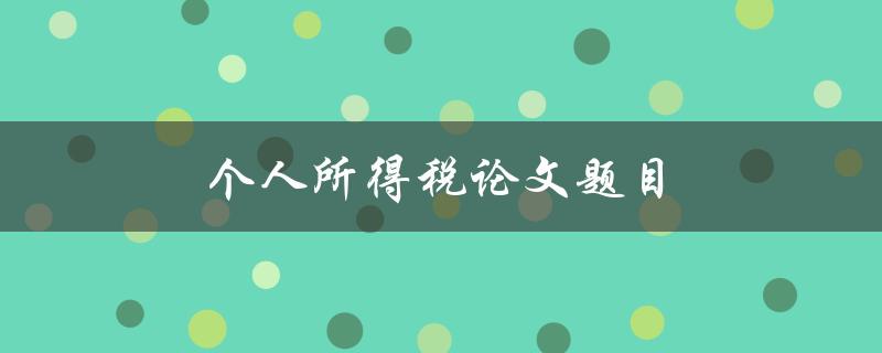 个人所得税论文题目(如何优化个人所得税征收机制)