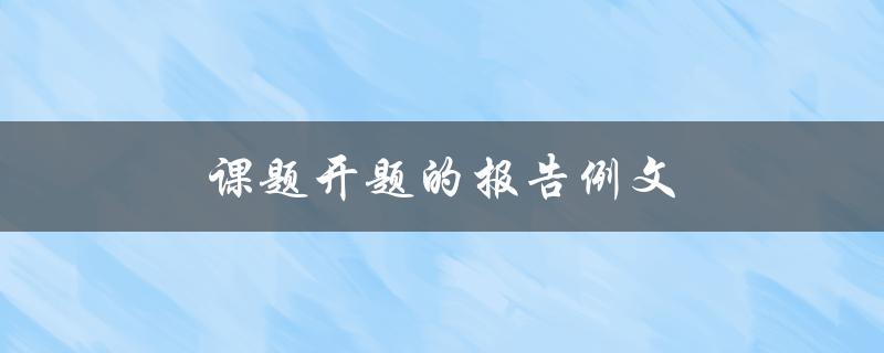 课题开题的报告例文(如何写出高质量的开题报告)