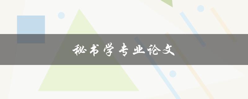 秘书学专业论文(如何写出优秀的论文)