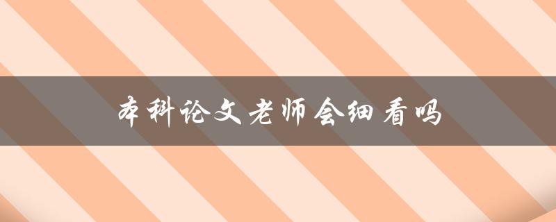 本科论文老师会细看吗