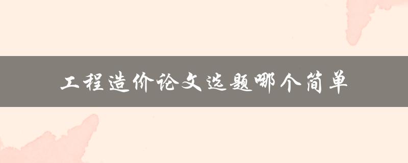 工程造价论文选题哪个简单