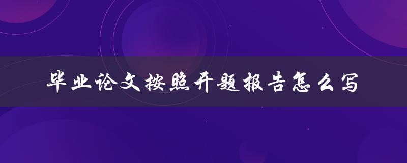 毕业论文按照开题报告怎么写