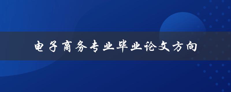 什么是电子商务专业毕业论文的研究方向