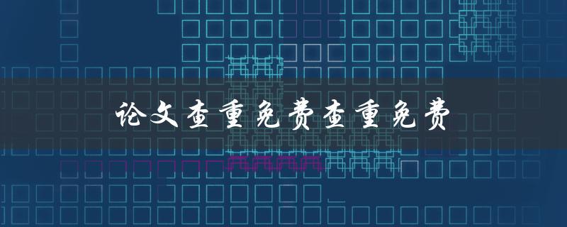论文查重免费查重免费(哪里可以免费查重论文？)