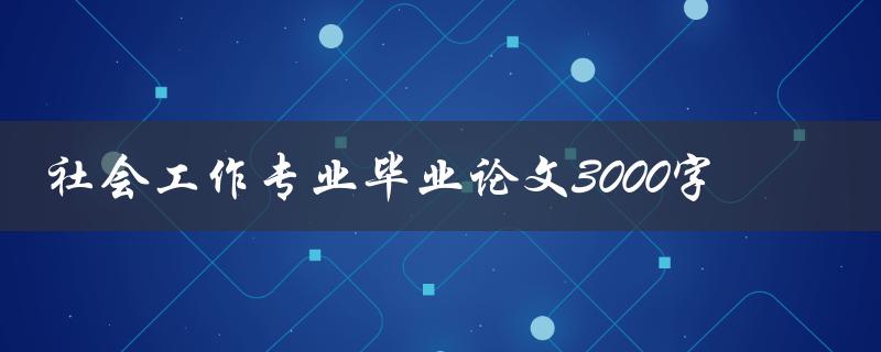 社会工作专业毕业论文3000字