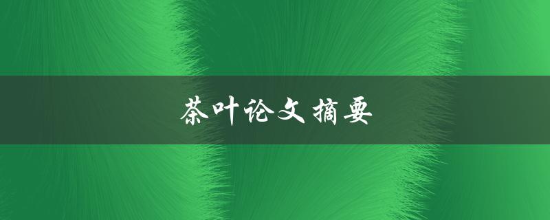 茶叶论文摘要(哪些关键词是不可或缺的？)